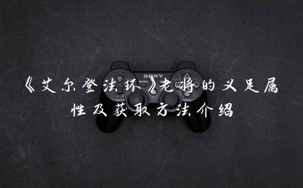 《艾尔登法环》老将的义足属性及获取方法介绍