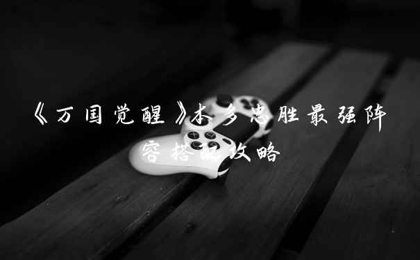 《万国觉醒》本多忠胜最强阵容搭配攻略