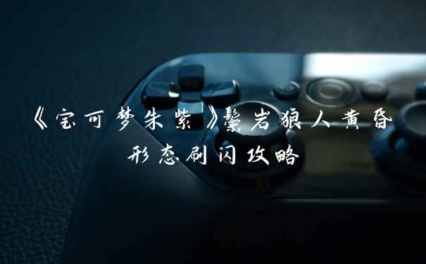 《宝可梦朱紫》鬃岩狼人黄昏形态刷闪攻略