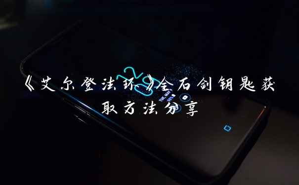 《艾尔登法环》全石剑钥匙获取方法分享