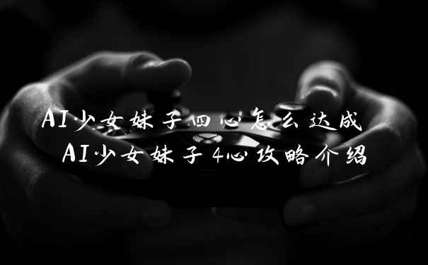 AI少女妹子四心怎么达成 AI少女妹子4心攻略介绍