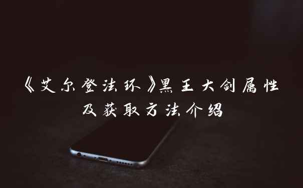 《艾尔登法环》黑王大剑属性及获取方法介绍