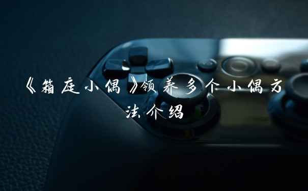 《箱庭小偶》领养多个小偶方法介绍