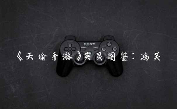 《天谕手游》英灵图鉴：鸿芙