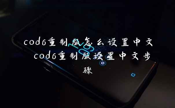cod6重制版怎么设置中文 cod6重制版设置中文步骤