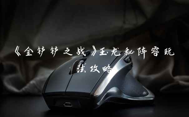 《金铲铲之战》玉龙秘阵容玩法攻略