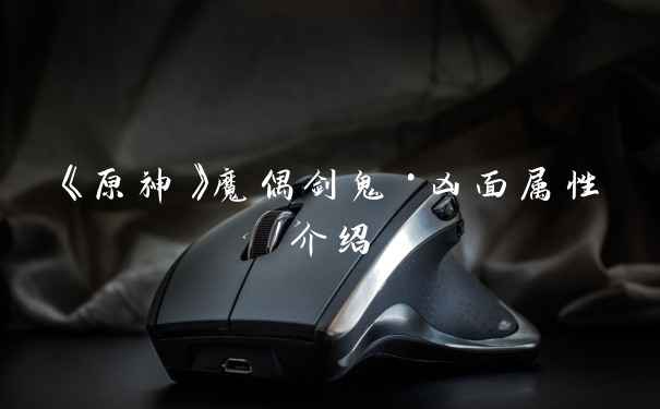 《原神》魔偶剑鬼·凶面属性介绍