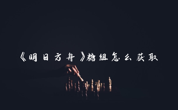 《明日方舟》糖组怎么获取