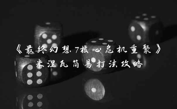 《最终幻想7核心危机重聚》米涅瓦简易打法攻略
