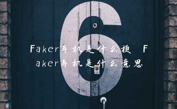 Faker耳机是什么梗 Faker耳机是什么意思