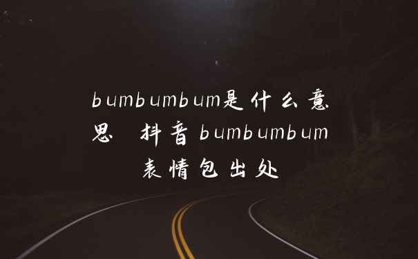 bumbumbum是什么意思 抖音bumbumbum表情包出处