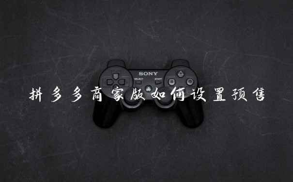 拼多多商家版如何设置预售