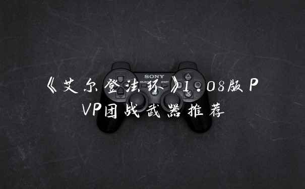 《艾尔登法环》1.08版PVP团战武器推荐