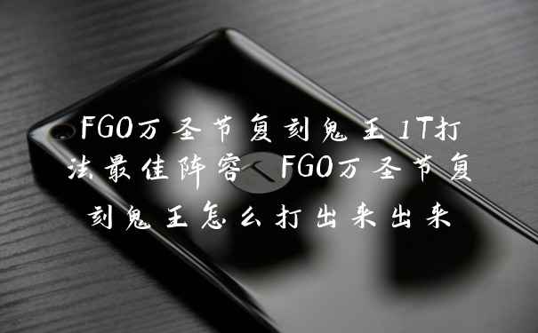 FGO万圣节复刻鬼王1T打法最佳阵容 FGO万圣节复刻鬼王怎么打出来出来