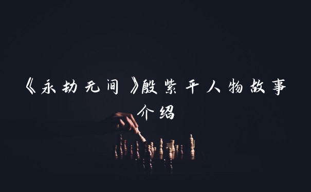 《永劫无间》殷紫平人物故事介绍