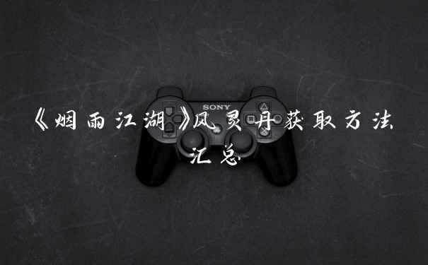 《烟雨江湖》风灵丹获取方法汇总
