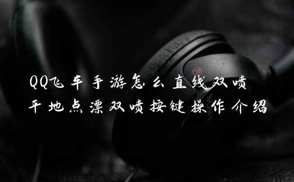 QQ飞车手游怎么直线双喷 平地点漂双喷按键操作介绍