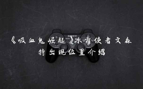 《吸血鬼崛起》冰霜使者文森特出现位置介绍