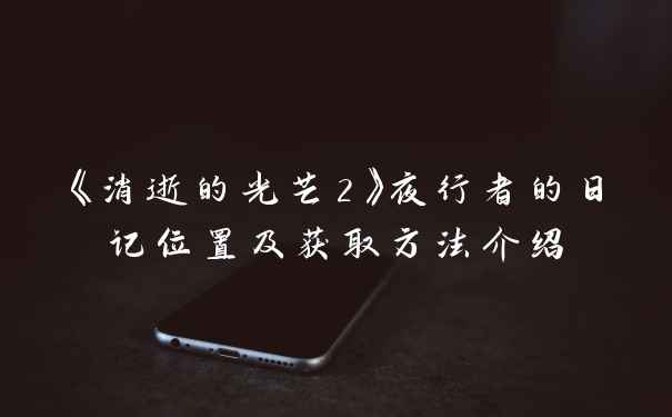 《消逝的光芒2》夜行者的日记位置及获取方法介绍
