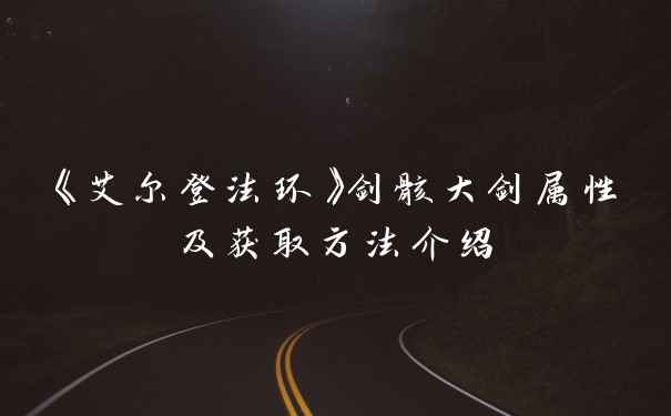 《艾尔登法环》剑骸大剑属性及获取方法介绍