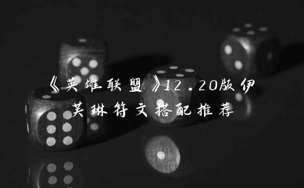 《英雄联盟》12.20版伊芙琳符文搭配推荐