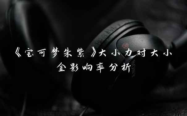 《宝可梦朱紫》大小力对大小金影响率分析