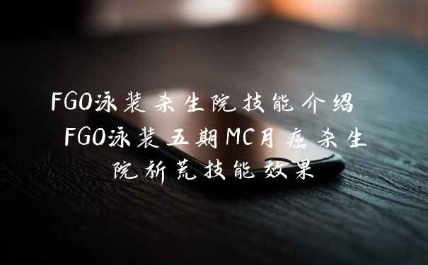 FGO泳装杀生院技能介绍 FGO泳装五期MC月癌杀生院祈荒技能效果