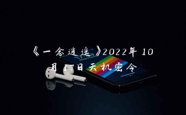 《一念逍遥》2022年10月17日天机密令