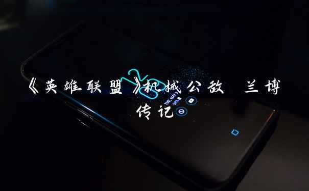 《英雄联盟》机械公敌 兰博传记