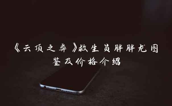 《云顶之弈》救生员胖胖龙图鉴及价格介绍