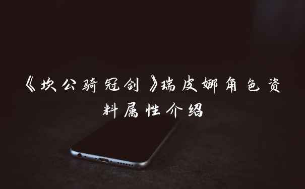 《坎公骑冠剑》瑞皮娜角色资料属性介绍