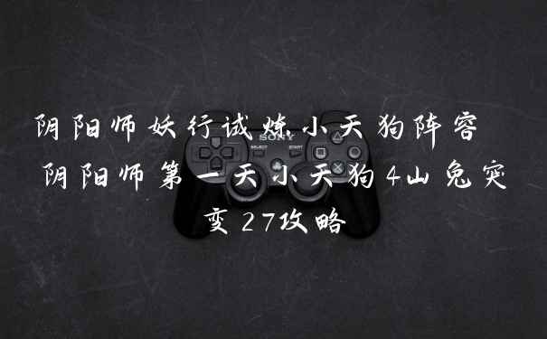 阴阳师妖行试炼小天狗阵容 阴阳师第一天小天狗4山兔突变27攻略
