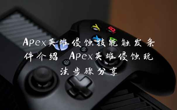 Apex英雄侵蚀技能触发条件介绍 Apex英雄侵蚀玩法步骤分享