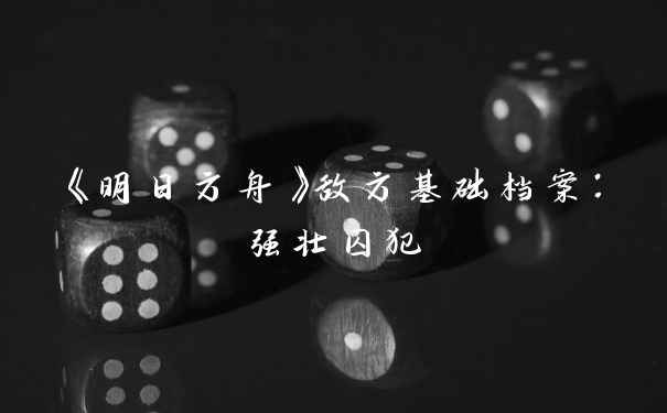 《明日方舟》敌方基础档案：强壮囚犯