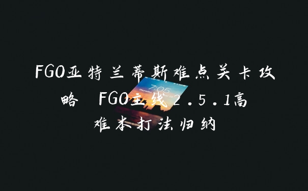 FGO亚特兰蒂斯难点关卡攻略 FGO主线2.5.1高难本打法归纳