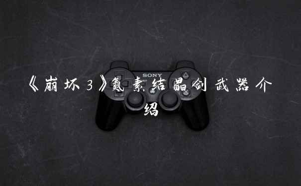 《崩坏3》氮素结晶剑武器介绍