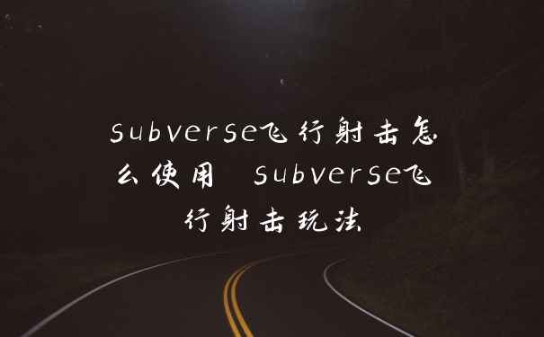subverse飞行射击怎么使用 subverse飞行射击玩法
