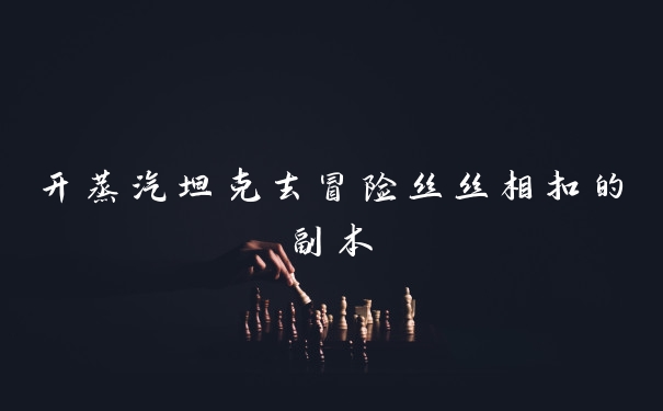 开蒸汽坦克去冒险丝丝相扣的副本