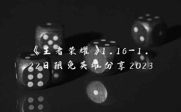 《王者荣耀》1.16-1.22日限免英雄分享2023