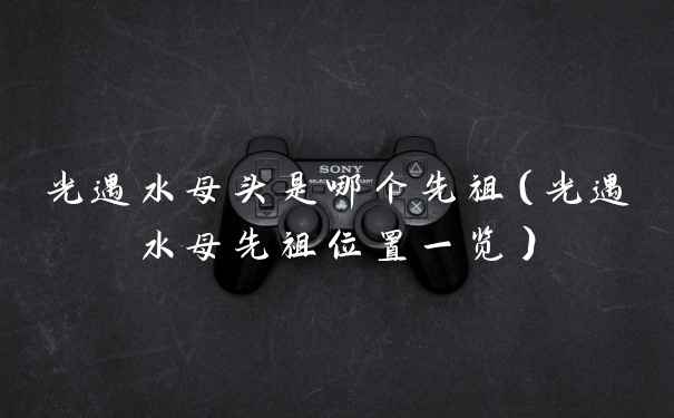 光遇水母头是哪个先祖（光遇水母先祖位置一览）