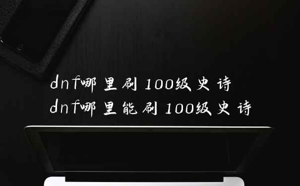 dnf哪里刷100级史诗 dnf哪里能刷100级史诗