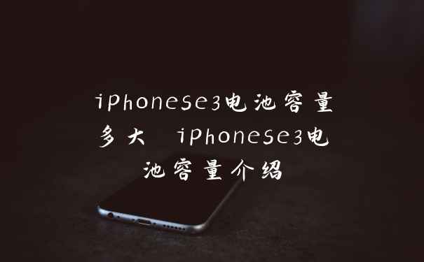 iphonese3电池容量多大 iphonese3电池容量介绍