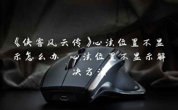 《侠客风云传》心法位置不显示怎么办 心法位置不显示解决方法