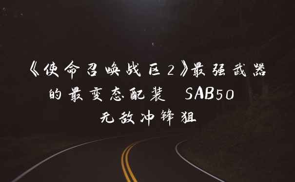 《使命召唤战区2》最强武器的最变态配装 SAB50 无敌冲锋狙