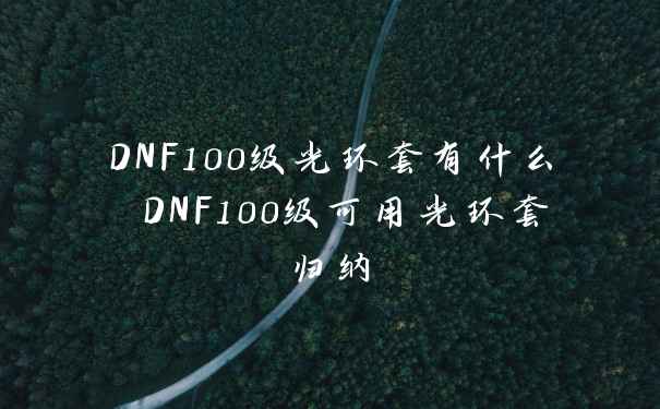 DNF100级光环套有什么 DNF100级可用光环套归纳