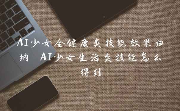 AI少女全健康类技能效果归纳 AI少女生活类技能怎么得到