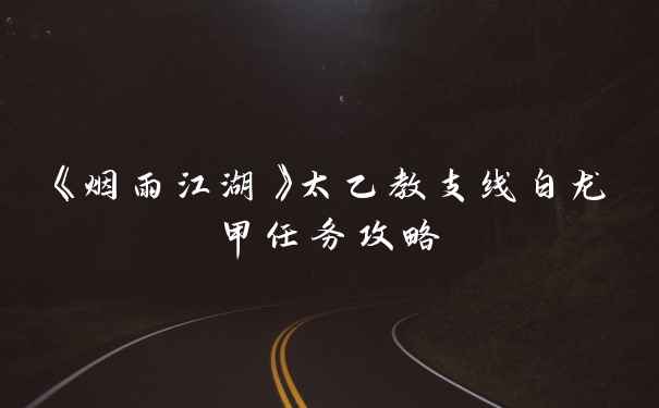 《烟雨江湖》太乙教支线白龙甲任务攻略
