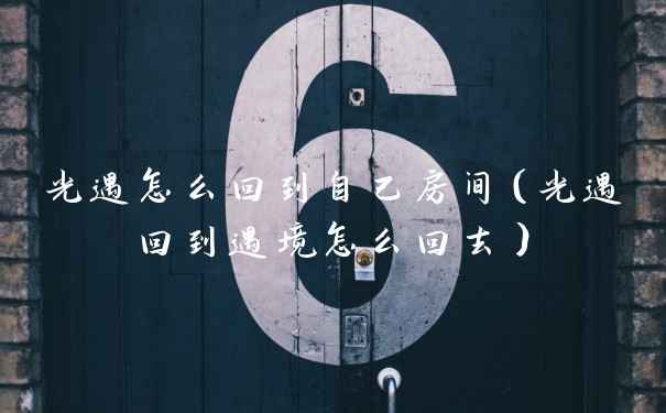 光遇怎么回到自己房间(光遇回到遇境怎么回去)