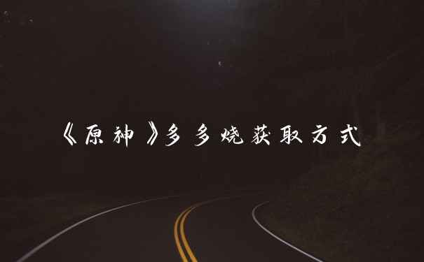 《原神》多多烧获取方式