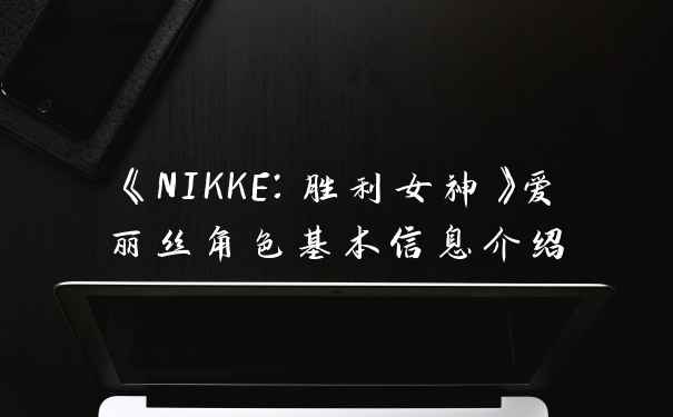 《NIKKE：胜利女神》爱丽丝角色基本信息介绍